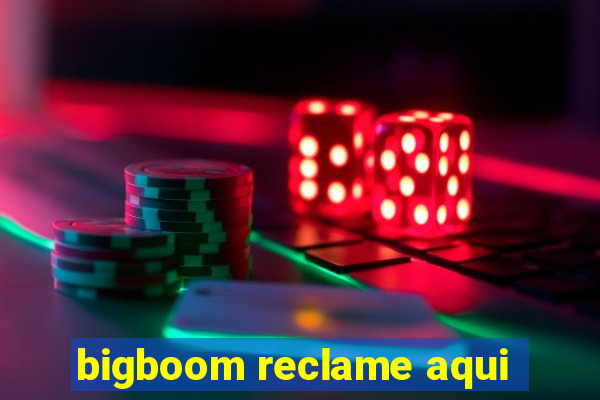 bigboom reclame aqui